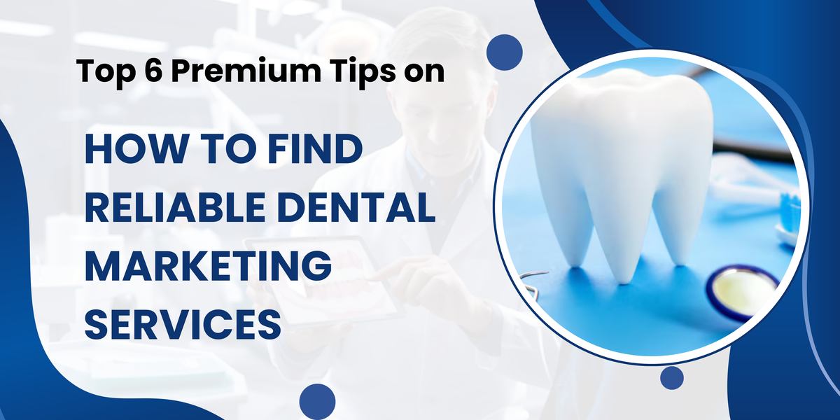 Top 6 Premium Tips on How to Find Reliable Dental Marketing Services